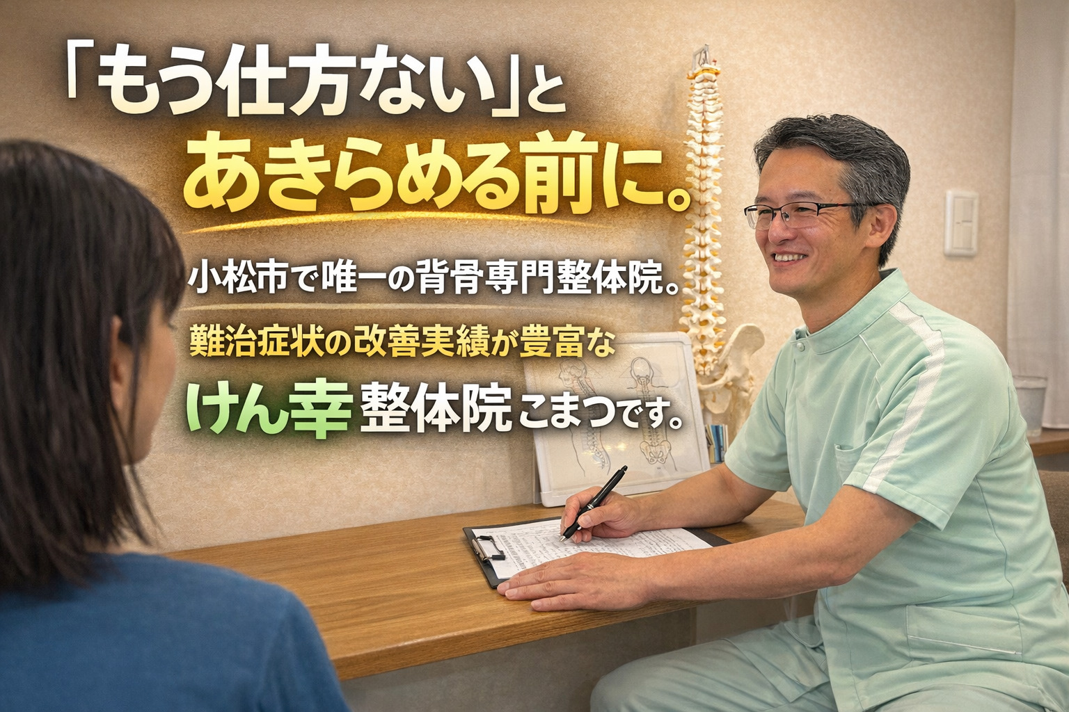 「もう仕方ない」とあきらめる前に。  小松市で唯一の背骨専門整体院。
難治症状の改善実績が豊富な
けん幸整体院こまつです。